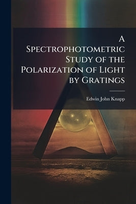 A Spectrophotometric Study of the Polarization of Light by Gratings by Knapp, Edwin John