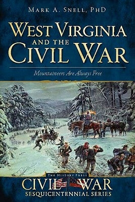 West Virginia and the Civil War: Mountaineers Are Always Free by Snell, Mark A.