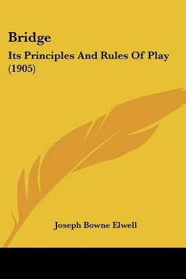 Bridge: Its Principles And Rules Of Play (1905) by Elwell, Joseph Bowne