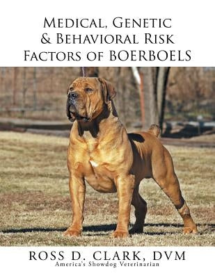 Medical, Genetic & Behavioral Risk Factors of Boerboels by Clark, DVM Ross D.