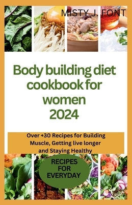 Bodybuilding diet cookbook for women 2024: Over +30 Recipes for Building Muscle, Getting Lean, live longer and Staying Healthy by Font, Misty J.