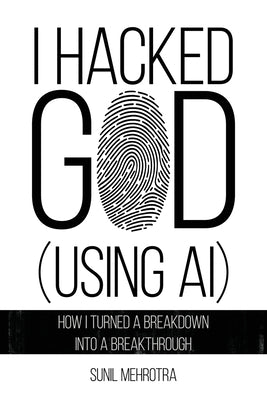 I Hacked God (Using AI) by Mehrotra, Sunil