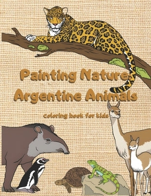 Painting Nature: Argentine Animals: Coloring book for kids by Ocampos Chorno, Juan Pablo