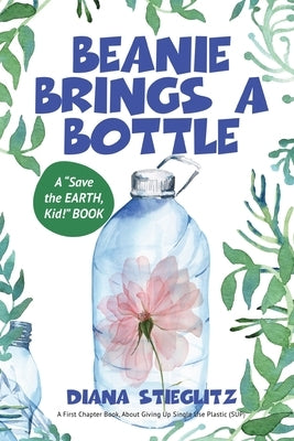 Beanie Brings a Bottle: An Early Chapter Book about Giving up Single Use Plastic (SUP) by Stieglitz, Diana