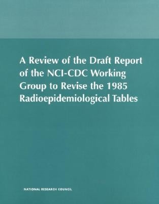 A Review of the Draft Report of the Nci-CDC Working Group to Revise the 1985 Radioepidemiological Tables by National Academy of Sciences