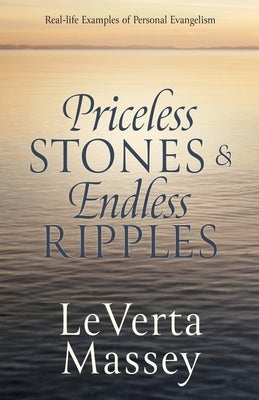 Priceless Stones & Endless Ripples: Real-life Examples of Personal Evangelism by Massey, Leverta