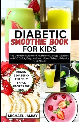 Diabetic Smoothie Recipes Book for Kids: The Ultimate Guide for Children to Manage Diabetes with 30 Quick, Easy, and Nutritious Diabetic-Friendly Frui by Jammy, Michael