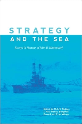Strategy and the Sea: Essays in Honour of John B. Hattendorf by Rodger, N. a. M.