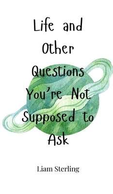 Life and Other Questions You're Not Supposed to Ask by Sterling, Liam