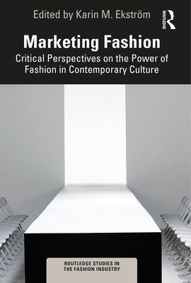 Marketing Fashion: Critical Perspectives on the Power of Fashion in Contemporary Culture by Ekström, Karin M.