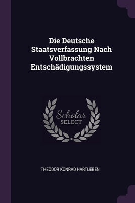 Die Deutsche Staatsverfassung Nach Vollbrachten Entschädigungssystem by Hartleben, Theodor Konrad