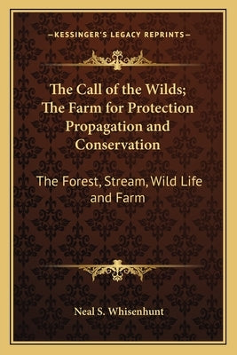 The Call of the Wilds; The Farm for Protection Propagation and Conservation: The Forest, Stream, Wild Life and Farm by Whisenhunt, Neal S.