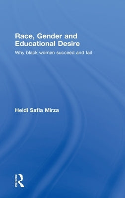 Race, Gender and Educational Desire: Why Black Women Succeed and Fail by Mirza, Heidi Safia