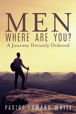 Men Where Are You? A Journey Divinely Ordered by White, Pastor Edward