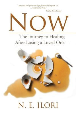 Now: The Journey to Healing After Losing a Loved One by Ilori, Nkechi E.