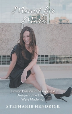 Meant for More: Turning Passion into Purpose & Designing the Life You Were Made For by Hendrick, Stephanie