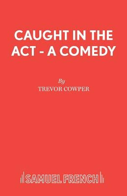Caught in the Act - A Comedy by Cowper, Trevor