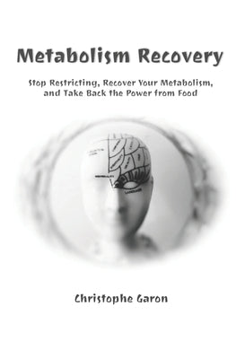 Metabolism Recovery: Stop Restricting, Recover Your Metabolism, & Take Back the Power from Food by Garon, Christophe