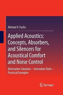 Applied Acoustics: Concepts, Absorbers, and Silencers for Acoustical Comfort and Noise Control: Alternative Solutions - Innovative Tools - Practical E by Fuchs, Helmut V.