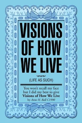 Visions of How We Live: (Life as Such) by Hayward-Ball, Anne