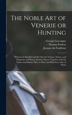 The Noble Art of Venerie or Hunting: Wherein is Handled and Set out the Vertues, Nature, and Properties of Fifteene Sundry Chaces, Together With the O by Gascoigne, George -1577