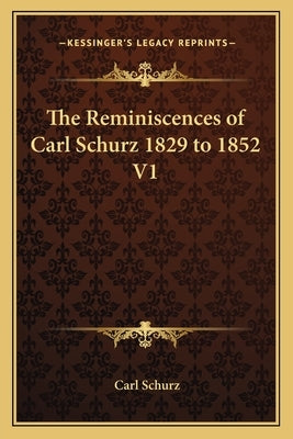 The Reminiscences of Carl Schurz 1829 to 1852 V1 by Schurz, Carl