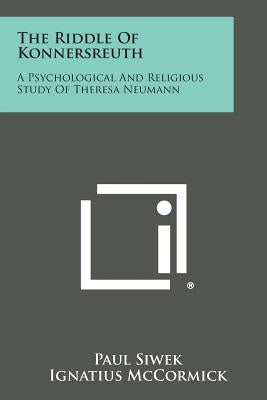 The Riddle of Konnersreuth: A Psychological and Religious Study of Theresa Neumann by Siwek, Paul