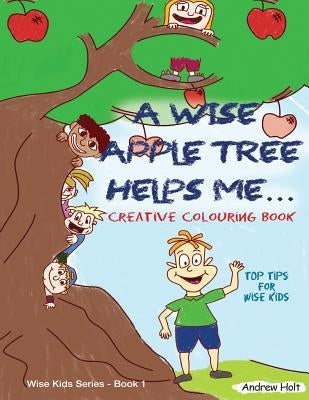 A Wise Apple Tree Helps Me: Top Tips for Wise Kids by Holt, Andrew