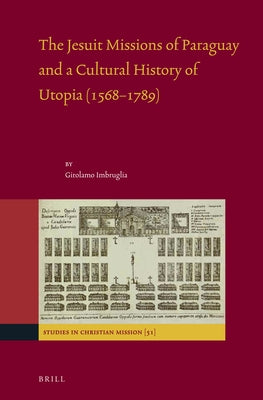 The Jesuit Missions of Paraguay and a Cultural History of Utopia (1568-1789) by Imbruglia, Girolamo