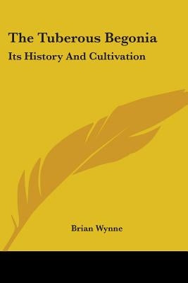 The Tuberous Begonia: Its History And Cultivation by Wynne, Brian