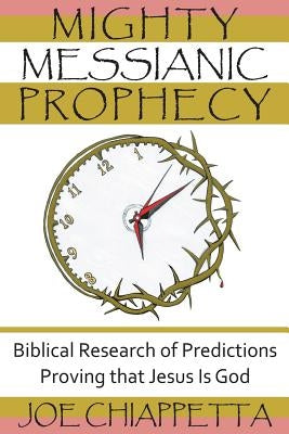 Mighty Messianic Prophecy: Biblical Research of Predictions Proving that Jesus Is God by Chiappetta, Joe