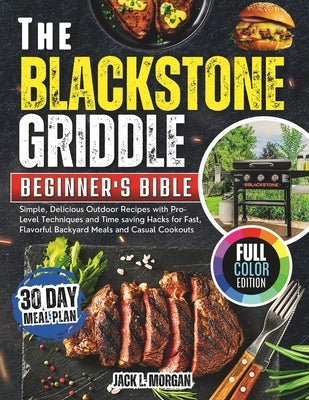 The Blackstone Griddle Beginner's Bible: Simple, Delicious Outdoor Recipes with Pro-Level Techniques and Time saving Hacks for Fast, Flavorful Backyar by Morgan, Jack L.