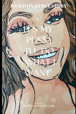 It's my pu$$y, I'll do what I want: Trashley 2 Ashley by Huffman Clark, Ashley