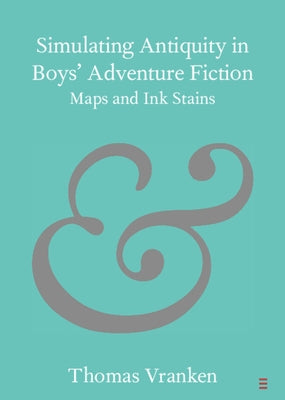 Simulating Antiquity in Boys' Adventure Fiction: Maps and Ink Stains by Vranken, Thomas