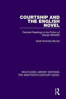 Courtship and the English Novel: Feminist Readings in the Fiction of George Meredith by Murray, Janet Horowitz
