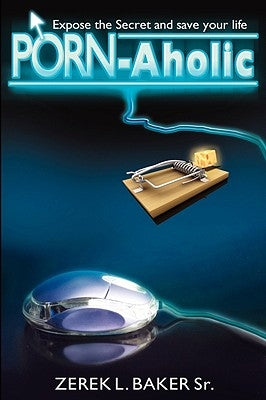 "Porn-Aholic" Expose the Secret and Save Your Life by Baker, Zerek L., Sr.