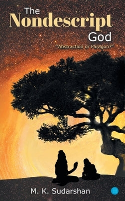 The Nondescript God: Abstraction or Paragon? by Sudarshan, M. K.