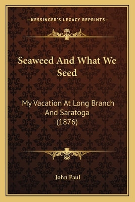 Seaweed And What We Seed: My Vacation At Long Branch And Saratoga (1876) by Paul, John