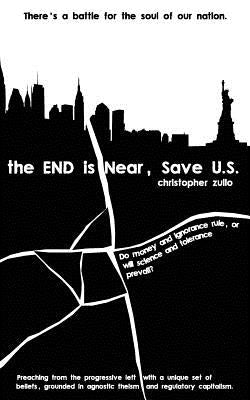 The END is Near, Save U.S.: There's a battle for the soul of our nation. Do money and ignorance rule, or will science and tolerance prevail? by Zullo, Christopher