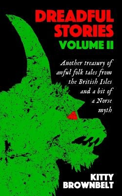 Dreadful Stories Volume II: Another treasury of awful folk tales from the British Isles and a bit of a Norse myth by Brownbelt, Kitty