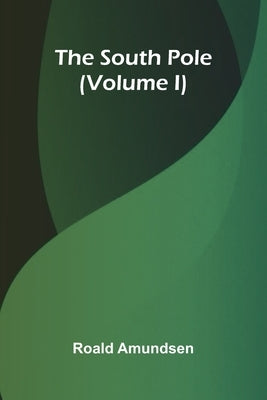 The South Pole (Volume I) by Amundsen, Roald