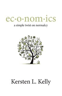 ec-o-nom-ics: a simple twist on normalcy: a blend of pop culture, economics, and social trends by Harrington, Lauren M.