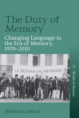 The Duty of Memory: Changing Language in the Era of Memory, 1970 - 2010 by LeDoux, Sébastien