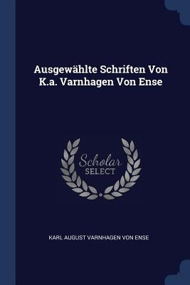 Ausgewählte Schriften Von K.a. Varnhagen Von Ense by Karl August Varnhagen Von Ense