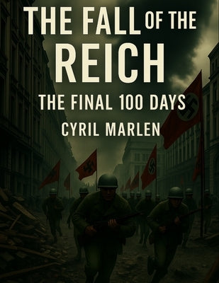 The Fall of the Reich: The Final 100 Days by Marlen, Cyril