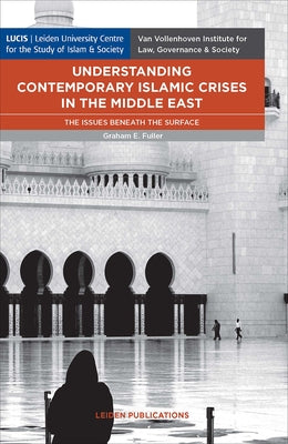 Understanding Contemporary Islamic Crises in the Middle East: The Issues Beneath the Surface by Fuller, Graham