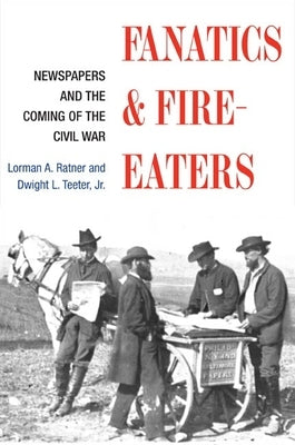 Fanatics and Fire-Eaters: Newspapers and the Coming of the Civil War by Ratner, Lorman A.