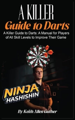 A Killer Guide To Darts: A Manual for Players of All Skill Levels to Improve Their Game by Allen Guther, Keith