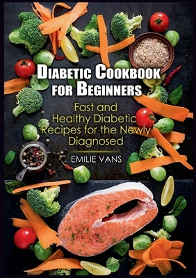 Diabetic Cookbook For Beginners: Fast And Healthy Diabetic Recipes For The Newly Diagnosed by Vans, Emilie
