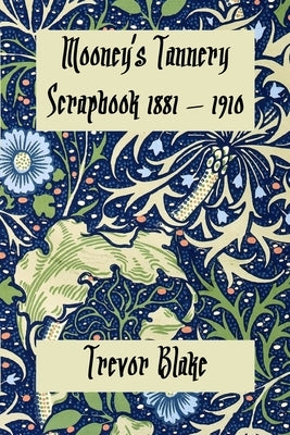 Mooney's Tannery Scrapbook by Blake, Trevor